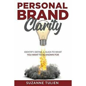 Personal Brand Clarity: Identify, Define, & Align to What You Want to be Known For, Paperback - Suzanne Tulien imagine
