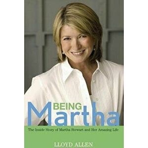 Being Martha: The Inside Story of Martha Stewart and Her Amazing Life, Hardcover - Lloyd Allen imagine