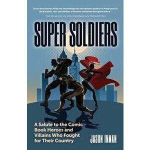 Super Soldiers: A Salute to the Comic Book Heroes and Villains Who Fought for Their Country, Paperback - Jason Inman imagine