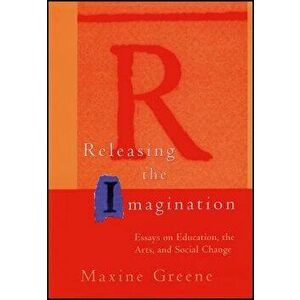 Releasing the Imagination: Essays on Education, the Arts, and Social Change, Paperback - Maxine Greene imagine