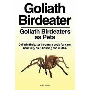 Goliath Birdeater . Goliath Birdeaters as Pets. Goliath Birdeater Tarantula Book for Care, Handling, Diet, Housing and Myths., Paperback - Adam Burton imagine