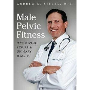 Male Pelvic Fitness: Optimizing Sexual & Urinary Health, Paperback - Andrew L. Siegel MD imagine