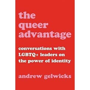 The Queer Advantage. Conversations with LGBTQ+ Leaders on the Power of Identity, Hardback - Andrew Gelwicks imagine