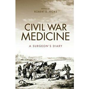 Civil War Medicine: A Surgeon's Diary, Hardcover - Robert Hicks imagine