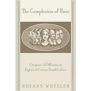 The Complexion of Race: Categories of Difference in Eighteenth-Century British Culture, Paperback - Roxann Wheeler imagine