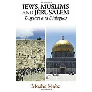 Jews, Muslims and Jerusalem Disputes and Dialogues, Hardback - Moshe Ma'Oz imagine