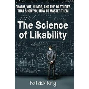 The Science of Likability: Charm, Wit, Humor, and the 16 Studies That Show You H, Paperback - Patrick King imagine