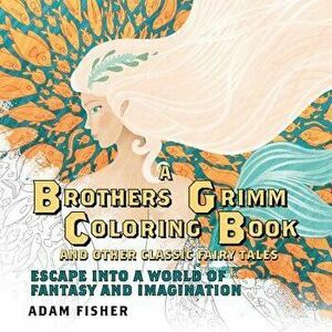 A Brothers Grimm Coloring Book and Other Classic Fairy Tales: Escape Into a World of Fantasy and Imagination, Paperback - Adam Fisher imagine