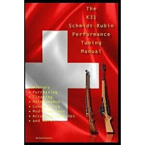The K31 Schmidt Rubin Performance Tuning Manual: Gunsmithing Tips for Modifying Your K31 Schmidt Rubin Rifles., Paperback - David Watson imagine