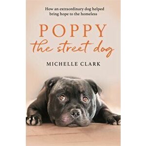 Poppy The Street Dog. How an extraordinary dog helped bring hope to the homeless, Paperback - Michelle Clark imagine