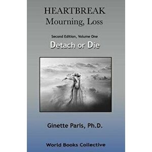 Heartbreak, Mourning, Loss, Volume 1: Detach or Die, Paperback - Ginette Paris Ph. D. imagine