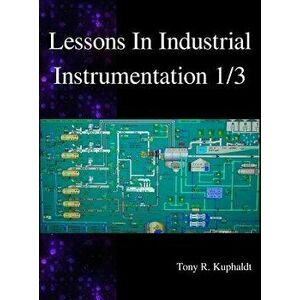 Lessons in Industrial Instrumentation 1/3, Hardcover - Tony R. Kuphaldt imagine