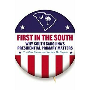 First in the South: Why South Carolina's Presidential Primary Matters, Paperback - H. Gibbs Knotts imagine