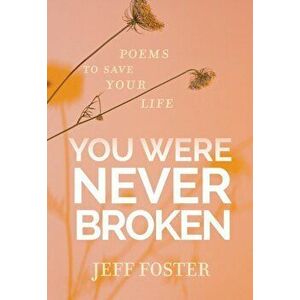 You Were Never Broken: Poems to Save Your Life, Paperback - Jeff Foster imagine