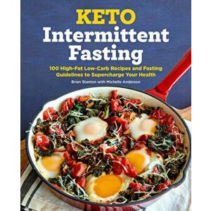Keto Intermittent Fasting: 100 High-Fat Low-Carb Recipes and Fasting Guidelines to Supercharge Your Health, Paperback - Brian Stanton imagine