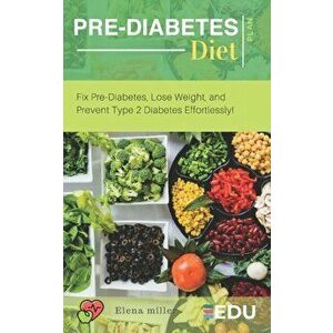 Pre-Diabetes Diet Plan: Fix Pre-Diabetes, Lose Weight, and Prevent Type 2 Diabetes Effortlessly!, Paperback - Elena Miller imagine