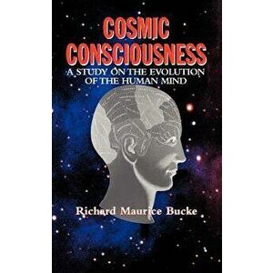 Cosmic Consciousness: A Study in the Evolution of the Human Mind, Paperback - Richard Bucke imagine