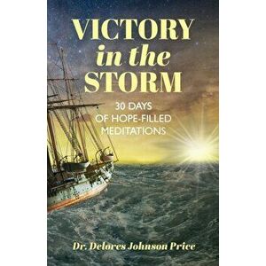 Victory in the Storm: 30 Days of Hope-Filled Meditations, Paperback - Delores Johnson Price imagine