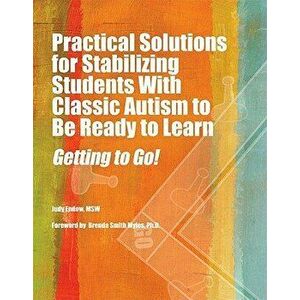 Practical Solutions for Stabilizing Students with Classic Autism to Be Ready to Learn: Getting to Go!, Paperback - Judy Endow Msw imagine