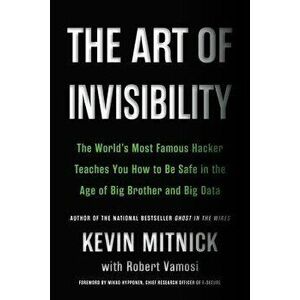 The Art of Invisibility: The World's Most Famous Hacker Teaches You How to Be Safe in the Age of Big Brother and Big Data, Paperback - Kevin Mitnick imagine