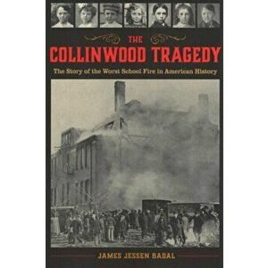 The Collinwood Tragedy: The Story of the Worst School Fire in American History, Paperback - James Jessen Badal imagine