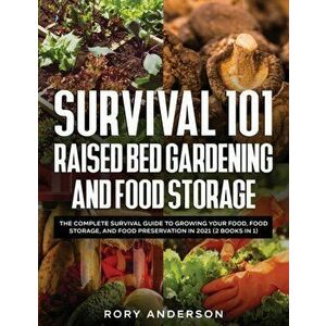 Survival 101 Raised Bed Gardening and Food Storage: The Complete Survival Guide to Growing Your Food, Food Storage, and Food Preservation in 2021 (2 B imagine
