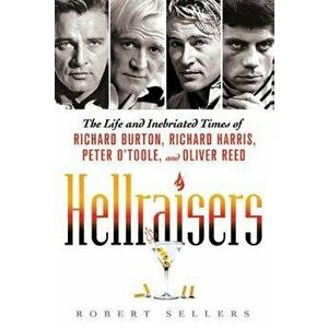 Hellraisers: The Life and Inebriated Times of Richard Burton, Richard Harris, Peter O'Toole, and Oliver Reed, Paperback - Robert Sellers imagine