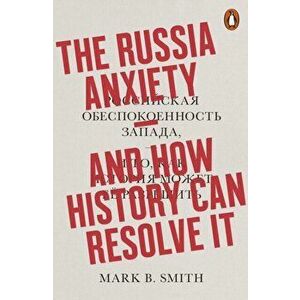 Russia Anxiety. And How History Can Resolve It, Paperback - Mark B. Smith imagine