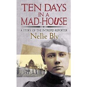 Ten Days in a Mad-House: A Story of the Intrepid Reporter, Paperback - Nellie Bly imagine