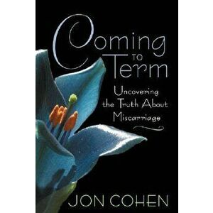 Coming to Term: Uncovering the Truth about Miscarriage - Jon Cohen imagine