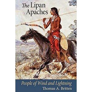 The Lipan Apaches: People of Wind and Lightning, Paperback - Thomas A. Britten imagine