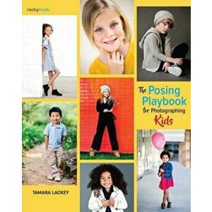 The Posing Playbook for Photographing Kids: Strategies and Techniques for Creating Engaging, Expressive Images, Paperback - Tamara Lackey imagine