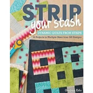 Strip Your Stash. Dynamic Quilts Made from Strips * 12 Projects in Multiple Sizes from Ge Designs, Paperback - Gudrun Erla imagine