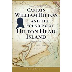 Captain William Hilton and the Founding of Hilton Head Island, Paperback - Dwayne W. Pickett imagine
