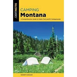 Camping Montana: A Comprehensive Guide to Public Tent and RV Campgrounds, Paperback - Kenneth Graham imagine