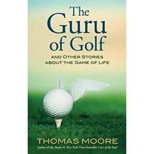 The Guru of Golf: And Other Stories about the Game of Life, Paperback - Thomas Moore imagine