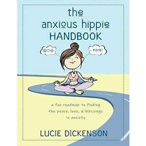 The Anxious Hippie Handbook: A fun roadmap to finding the peace, love, & blessings in anxiety., Paperback - Lucie Dickenson imagine