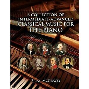 A Collection of Intermediate/Advanced Classical Music for the Piano, Paperback - Brian McGravey imagine
