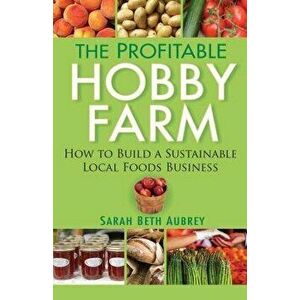 The Profitable Hobby Farm, How to Build a Sustainable Local Foods Business, Hardcover - Sarah Beth Aubrey imagine