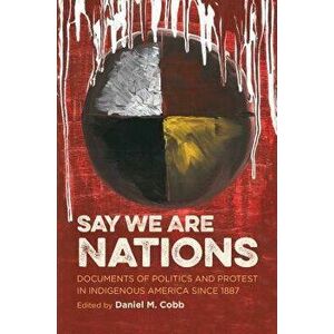 Say We Are Nations: Documents of Politics and Protest in Indigenous America Since 1887, Paperback - Daniel M. Cobb imagine