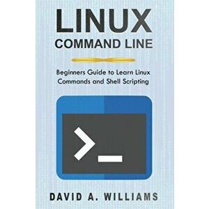 Linux Command Line: Beginners Guide to Learn Linux Commands and Shell Scripting, Paperback - David A. Williams imagine