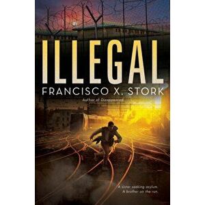 Illegal: A Disappeared Novel, Hardback - Francisco X. Stork imagine