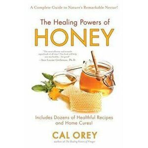 The Healing Powers of Honey: A Complete Guide to Nature's Remarkable Nectar!, Paperback - Cal Orey imagine