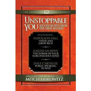 Unstooppable You (Condensed Classics): Success Secrets from the Great Masters. Includes Think and Grow Rich, the Power of Your Subconscious Mind and P imagine