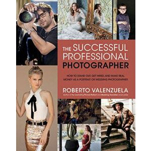 The Successful Professional Photographer: How to Stand Out, Get Hired, and Make Real Money as a Portrait or Wedding Photographer - Roberto Valenzuela imagine