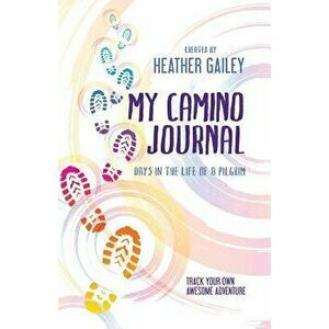 My Camino Journal: Days in the Life of a Pilgrim, Paperback - Heather Gailey imagine