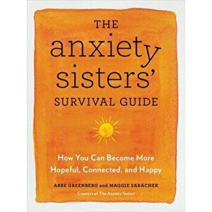 The Anxiety Sisters' Survival Guide. How You Can Become More Hopeful, Connected, and Happy, Paperback - Abbe Greenberg imagine