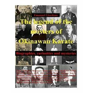 The Legend of the Masters of Okinawan Karate: Biographies, Curiosities and Mysteries, Paperback - Emanuel Giordano imagine