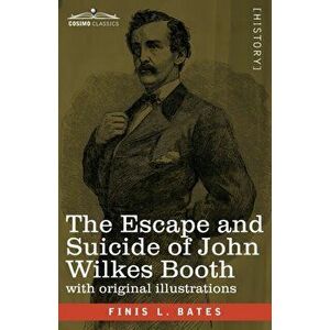 The Escape and Suicide of John Wilkes Booth: The First True Account of Lincoln's Assassination Containing a Complete Confession by Booth Many Years Af imagine