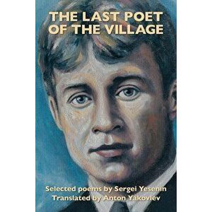 The Last Poet of the Village: Selected Poems by Sergei Yesenin Translated by Anton Yakovlev, Paperback - Sergei Yesenin imagine